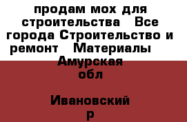 продам мох для строительства - Все города Строительство и ремонт » Материалы   . Амурская обл.,Ивановский р-н
